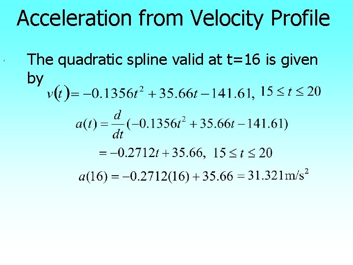  , Acceleration from Velocity Profile The quadratic spline valid at t=16 is given