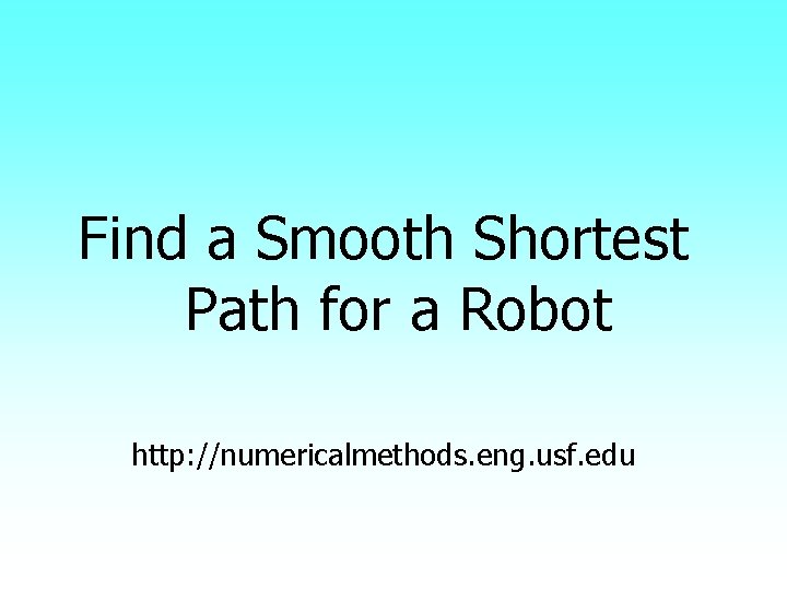 Find a Smooth Shortest Path for a Robot http: //numericalmethods. eng. usf. edu 