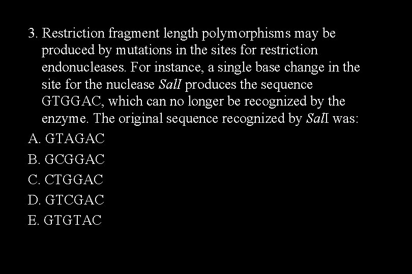 3. Restriction fragment length polymorphisms may be produced by mutations in the sites for