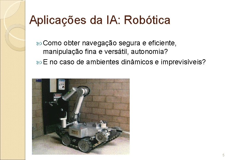 Aplicações da IA: Robótica Como obter navegação segura e eficiente, manipulação fina e versátil,