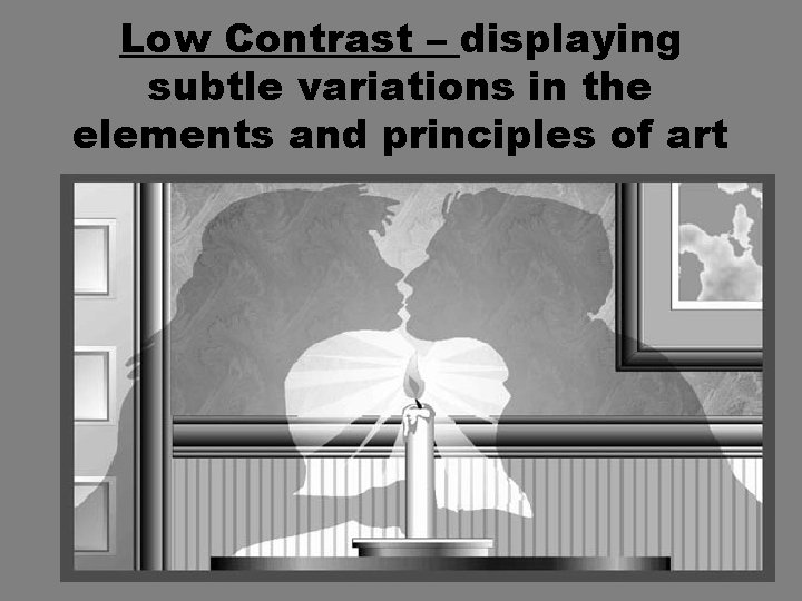 Low Contrast – displaying subtle variations in the elements and principles of art 