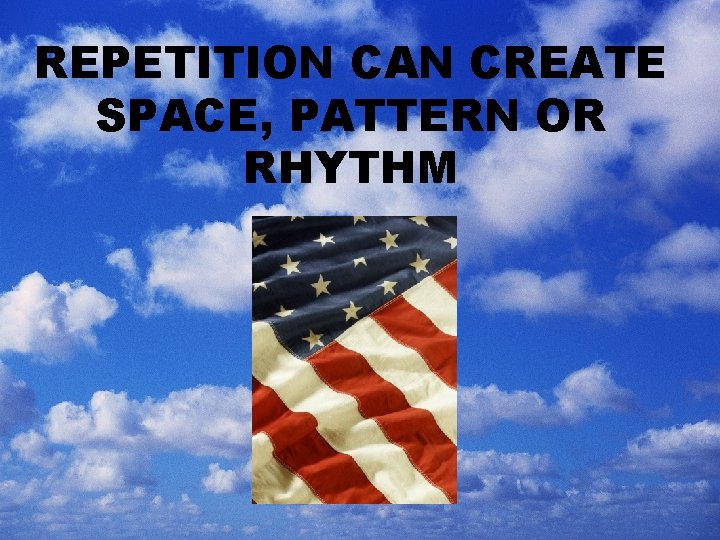 REPETITION CAN CREATE SPACE, PATTERN OR RHYTHM 
