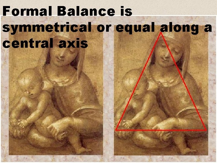 Formal Balance is symmetrical or equal along a central axis 