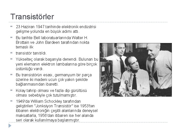 Transistörler 23 Haziran 1947 tarihinde elektronik endüstrisi gelişme yolunda en büyük adımı attı. Bu