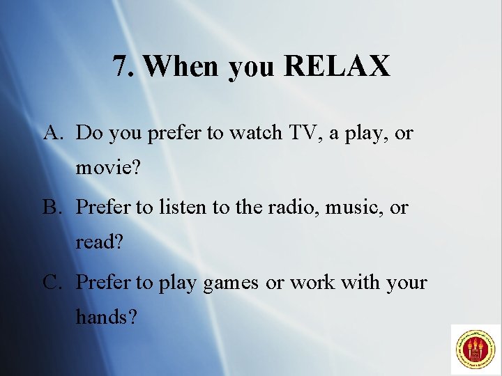 7. When you RELAX A. Do you prefer to watch TV, a play, or
