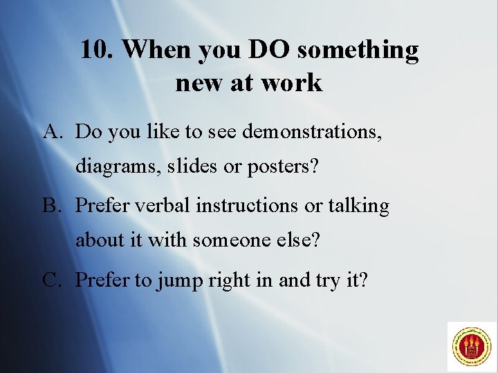 10. When you DO something new at work A. Do you like to see