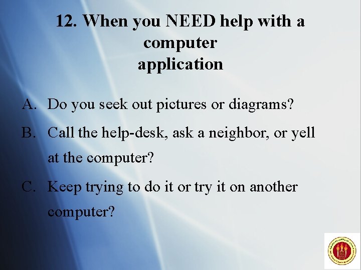 12. When you NEED help with a computer application A. Do you seek out