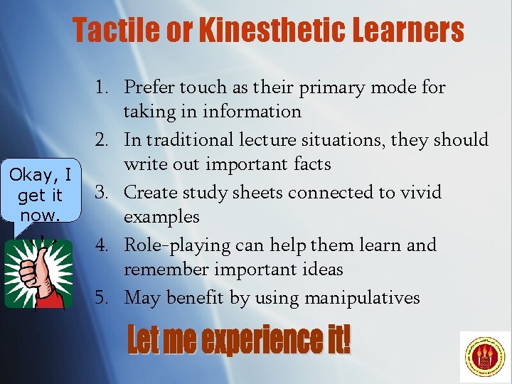 Tactile or Kinesthetic Learners Okay, I get it now. 1. Prefer touch as their
