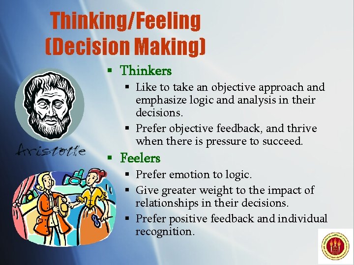 Thinking/Feeling (Decision Making) § Thinkers § Like to take an objective approach and emphasize