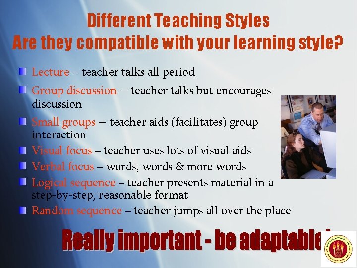 Different Teaching Styles Are they compatible with your learning style? Lecture – teacher talks