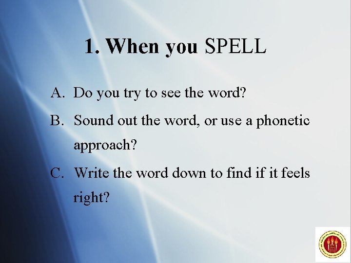 1. When you SPELL A. Do you try to see the word? B. Sound
