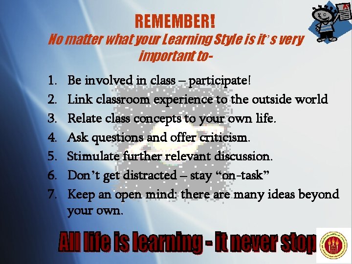 REMEMBER! No matter what your Learning Style is it’s very important to 1. 2.
