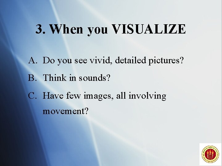 3. When you VISUALIZE A. Do you see vivid, detailed pictures? B. Think in