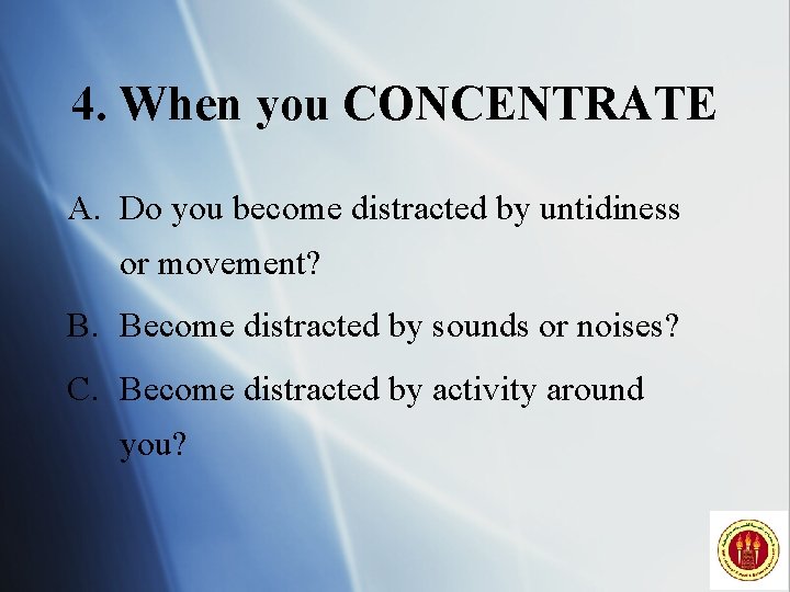 4. When you CONCENTRATE A. Do you become distracted by untidiness or movement? B.