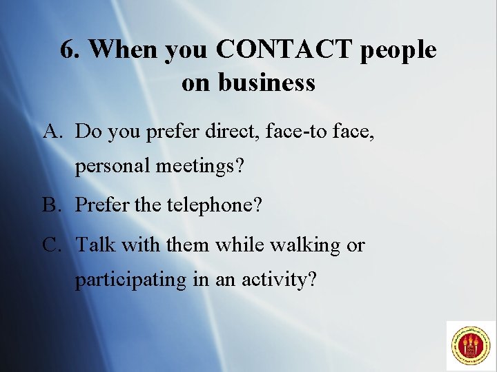 6. When you CONTACT people on business A. Do you prefer direct, face-to face,