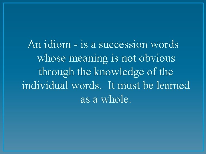 An idiom - is a succession words whose meaning is not obvious through the