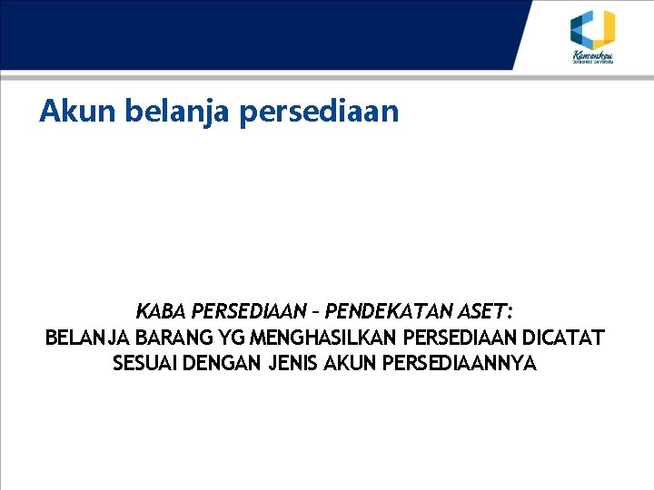 Akun belanja persediaan KABA PERSEDIAAN – PENDEKATAN ASET: BELANJA BARANG YG MENGHASILKAN PERSEDIAAN DICATAT