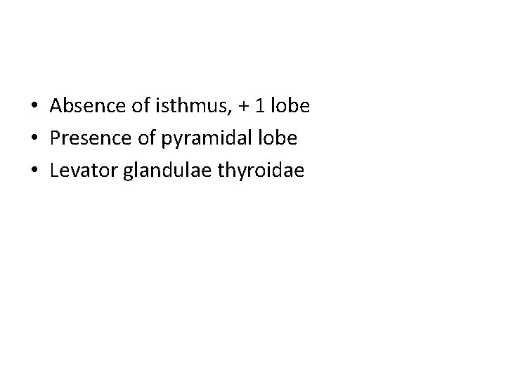  • Absence of isthmus, + 1 lobe • Presence of pyramidal lobe •