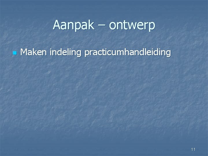 Aanpak – ontwerp n Maken indeling practicumhandleiding 11 