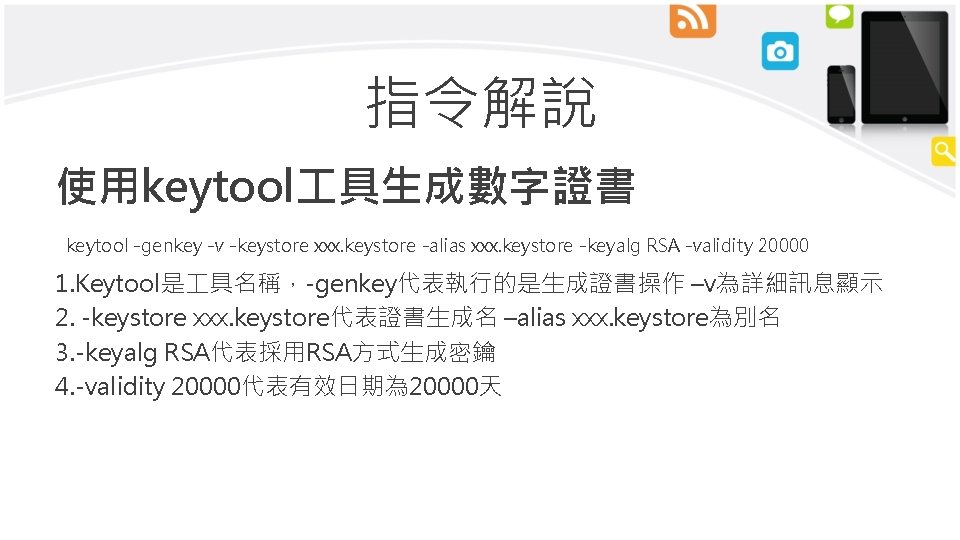 指令解說 使用keytool 具生成數字證書 keytool -genkey -v -keystore xxx. keystore -alias xxx. keystore -keyalg RSA