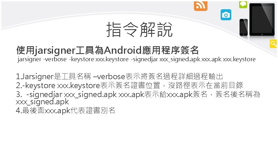 指令解說 使用jarsigner 具為Android應用程序簽名 jarsigner -verbose -keystore xxx. keystore -signedjar xxx_signed. apk xxx. keystore 1.