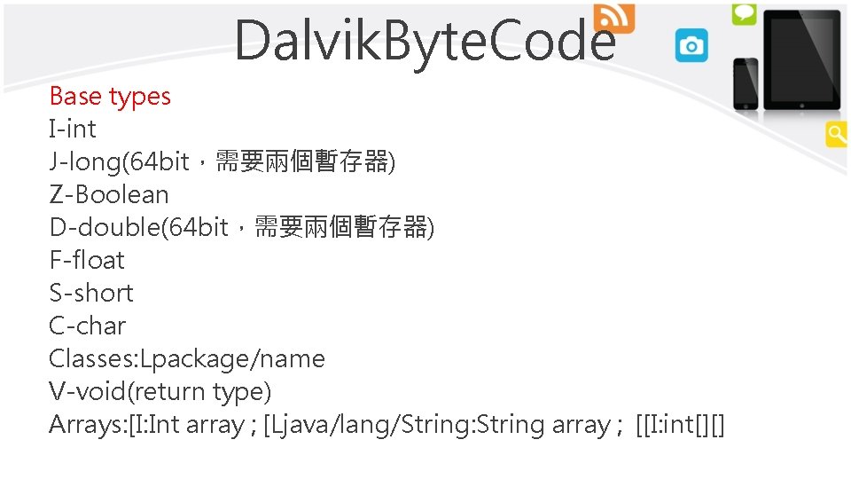 Dalvik. Byte. Code Base types I-int J-long(64 bit，需要兩個暫存器) Z-Boolean D-double(64 bit，需要兩個暫存器) F-float S-short C-char