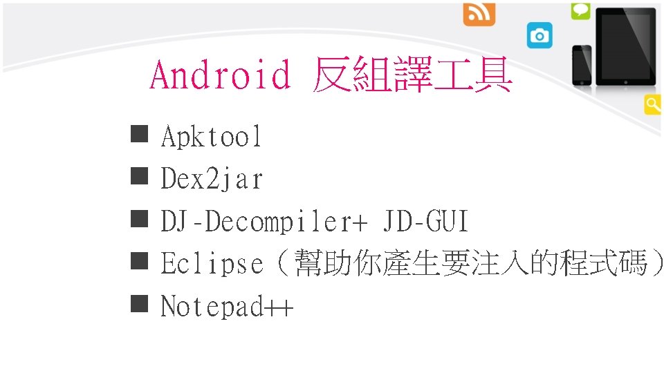 Android 反組譯 具 n n n Apktool Dex 2 jar DJ-Decompiler+ JD-GUI Eclipse（幫助你產生要注入的程式碼） Notepad++