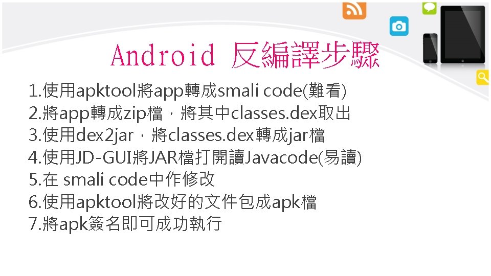 Android 反編譯步驟 1. 使用apktool將app轉成smali code(難看) 2. 將app轉成zip檔，將其中classes. dex取出 3. 使用dex 2 jar，將classes. dex轉成jar檔 4.