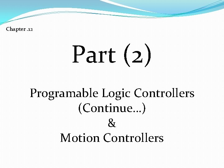 Chapter. 12 Part (2) Programable Logic Controllers (Continue…) & Motion Controllers 