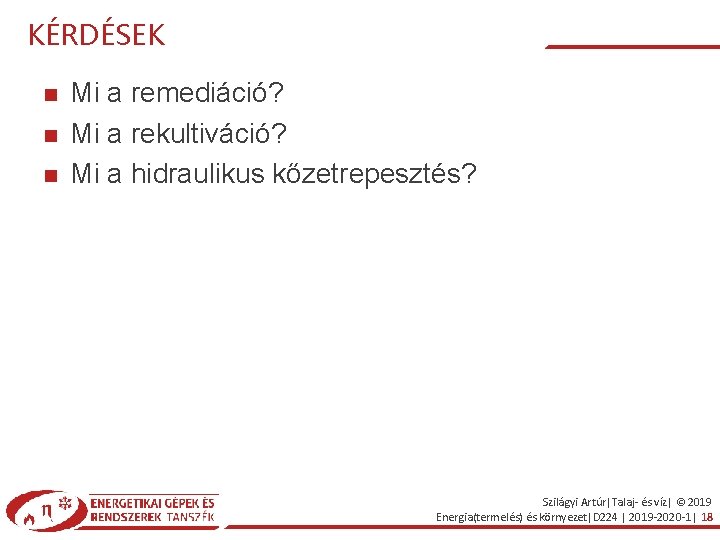 KÉRDÉSEK Mi a remediáció? Mi a rekultiváció? Mi a hidraulikus kőzetrepesztés? Szilágyi Artúr|Talaj- és