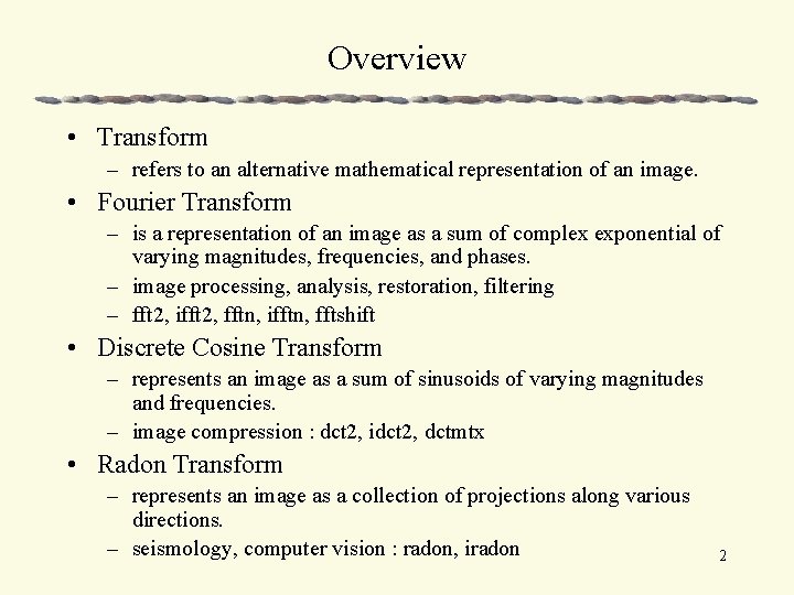 Overview • Transform – refers to an alternative mathematical representation of an image. •