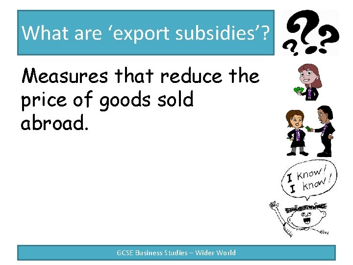 What are ‘export subsidies’? Measures that reduce the price of goods sold abroad. GCSE