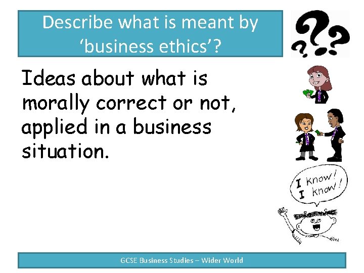 Describe what is meant by ‘business ethics’? Ideas about what is morally correct or