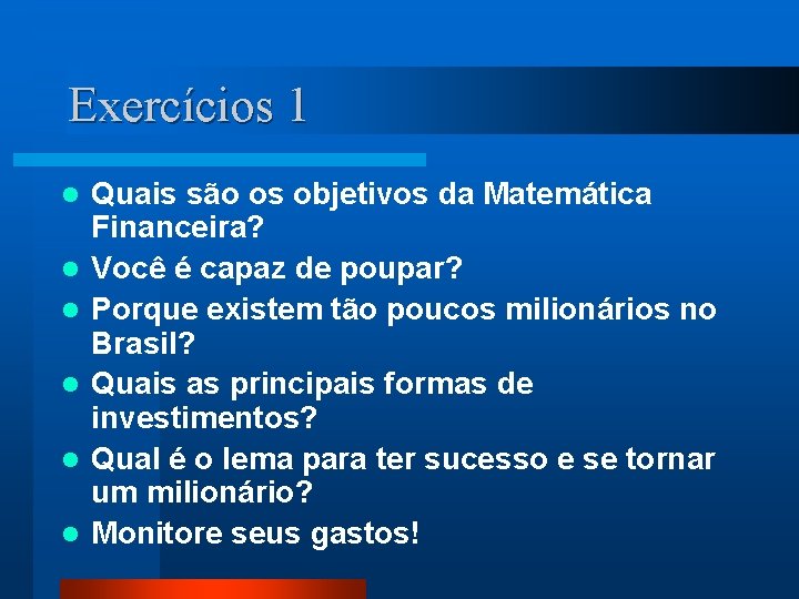 Exercícios 1 l l l Quais são os objetivos da Matemática Financeira? Você é