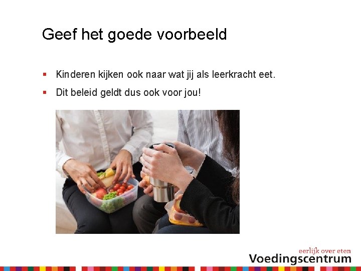 Geef het goede voorbeeld Kinderen kijken ook naar wat jij als leerkracht eet. Dit