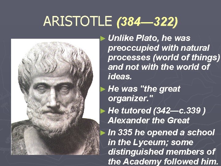 ARISTOTLE (384— 322) ► Unlike Plato, he was preoccupied with natural processes (world of