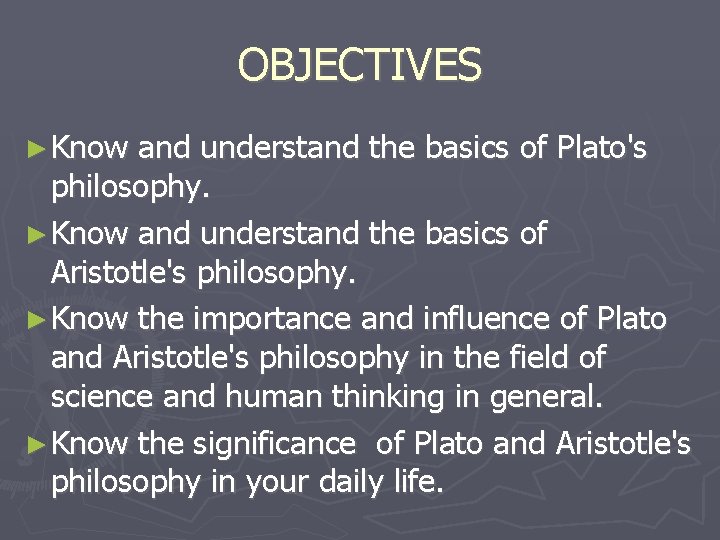 OBJECTIVES ► Know and understand the basics of Plato's philosophy. ► Know and understand