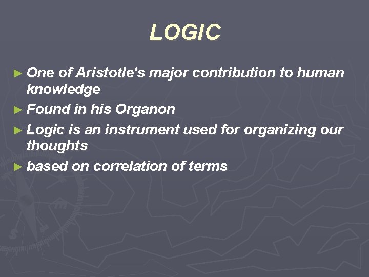 LOGIC ► One of Aristotle's major contribution to human knowledge ► Found in his