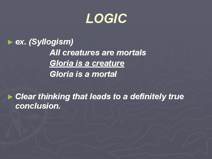 LOGIC ► ex. (Syllogism) All creatures are mortals Gloria is a creature Gloria is
