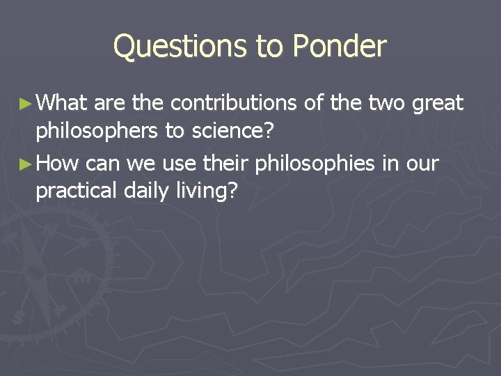 Questions to Ponder ► What are the contributions of the two great philosophers to