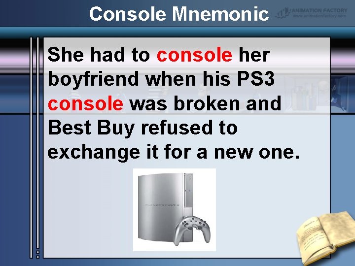 Console Mnemonic She had to console her boyfriend when his PS 3 console was