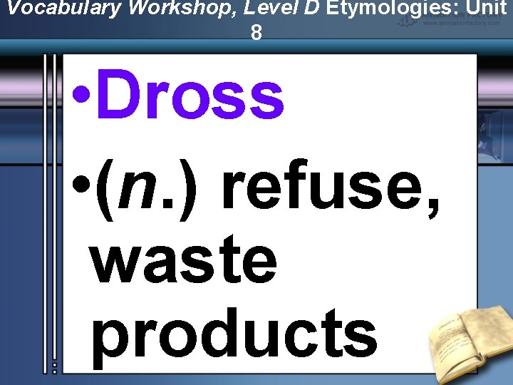 Vocabulary Workshop, Level D Etymologies: Unit 8 • Dross • (n. ) refuse, waste