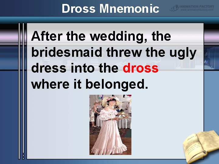 Dross Mnemonic After the wedding, the bridesmaid threw the ugly dress into the dross