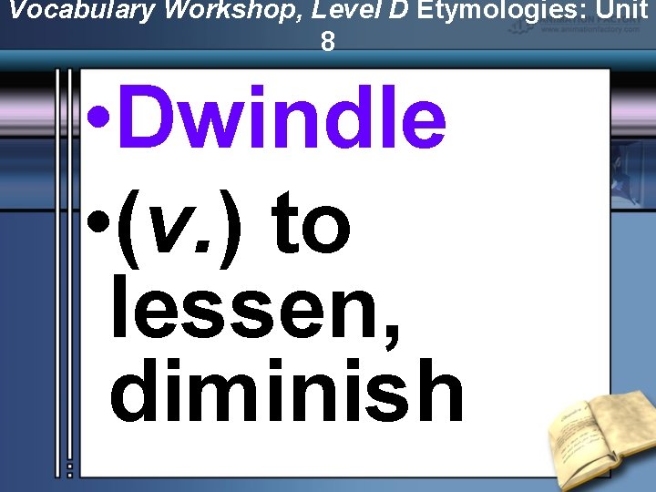 Vocabulary Workshop, Level D Etymologies: Unit 8 • Dwindle • (v. ) to lessen,