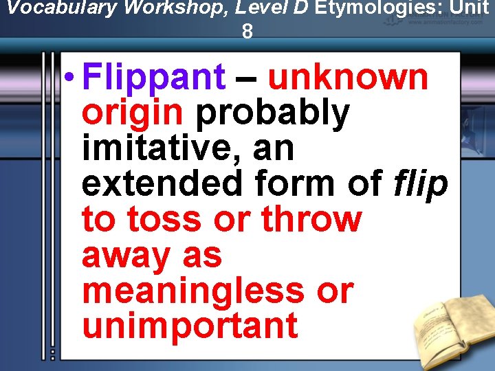Vocabulary Workshop, Level D Etymologies: Unit 8 • Flippant – unknown origin probably imitative,