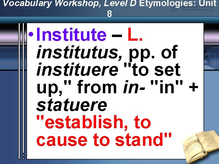 Vocabulary Workshop, Level D Etymologies: Unit 8 • Institute – L. institutus, pp. of