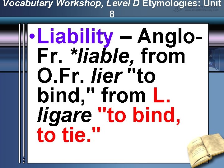 Vocabulary Workshop, Level D Etymologies: Unit 8 • Liability – Anglo. Fr. *liable, from