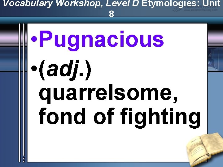 Vocabulary Workshop, Level D Etymologies: Unit 8 • Pugnacious • (adj. ) quarrelsome, fond
