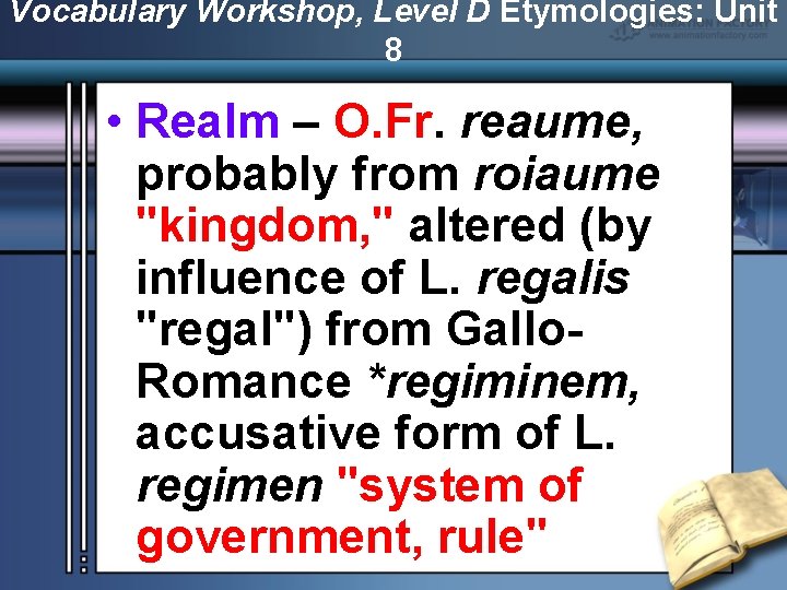 Vocabulary Workshop, Level D Etymologies: Unit 8 • Realm – O. Fr. reaume, probably