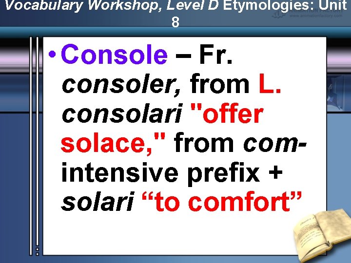 Vocabulary Workshop, Level D Etymologies: Unit 8 • Console – Fr. consoler, from L.